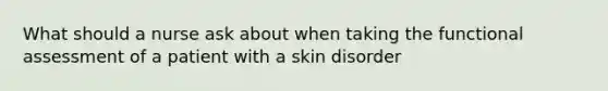 What should a nurse ask about when taking the functional assessment of a patient with a skin disorder