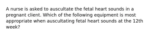 A nurse is asked to auscultate the fetal heart sounds in a pregnant client. Which of the following equipment is most appropriate when auscultating fetal heart sounds at the 12th week?