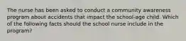 The nurse has been asked to conduct a community awareness program about accidents that impact the school-age child. Which of the following facts should the school nurse include in the program?