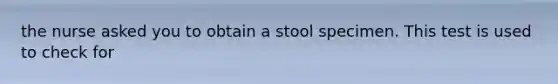 the nurse asked you to obtain a stool specimen. This test is used to check for