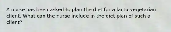 A nurse has been asked to plan the diet for a lacto-vegetarian client. What can the nurse include in the diet plan of such a client?