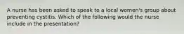 A nurse has been asked to speak to a local women's group about preventing cystitis. Which of the following would the nurse include in the presentation?