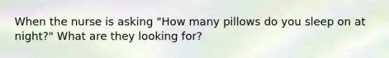 When the nurse is asking "How many pillows do you sleep on at night?" What are they looking for?