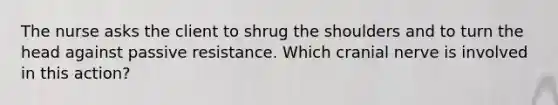 The nurse asks the client to shrug the shoulders and to turn the head against passive resistance. Which cranial nerve is involved in this action?