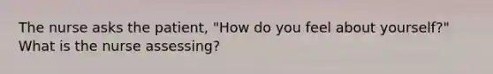 The nurse asks the patient, "How do you feel about yourself?" What is the nurse assessing?