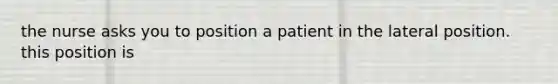 the nurse asks you to position a patient in the lateral position. this position is