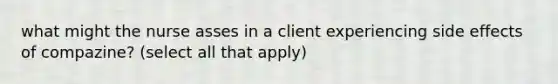 what might the nurse asses in a client experiencing side effects of compazine? (select all that apply)