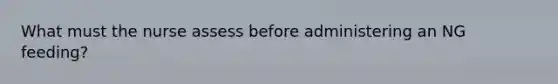 What must the nurse assess before administering an NG feeding?