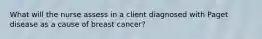 What will the nurse assess in a client diagnosed with Paget disease as a cause of breast cancer?