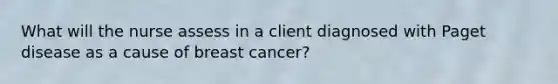 What will the nurse assess in a client diagnosed with Paget disease as a cause of breast cancer?