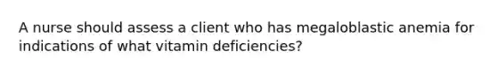 A nurse should assess a client who has megaloblastic anemia for indications of what vitamin deficiencies?