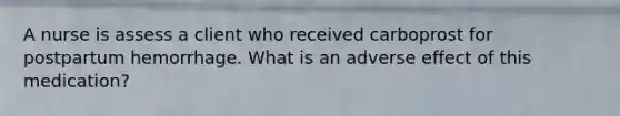 A nurse is assess a client who received carboprost for postpartum hemorrhage. What is an adverse effect of this medication?