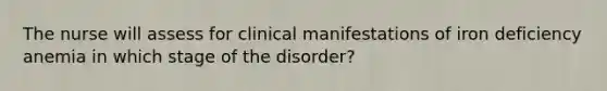 The nurse will assess for clinical manifestations of iron deficiency anemia in which stage of the disorder?