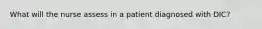 What will the nurse assess in a patient diagnosed with DIC?