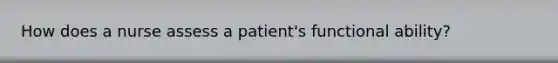 How does a nurse assess a patient's functional ability?