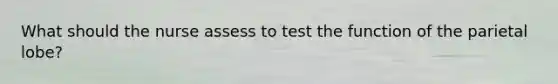 What should the nurse assess to test the function of the parietal lobe?