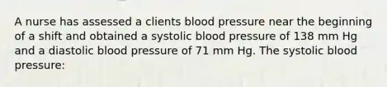 A nurse has assessed a clients blood pressure near the beginning of a shift and obtained a systolic blood pressure of 138 mm Hg and a diastolic blood pressure of 71 mm Hg. The systolic blood pressure: