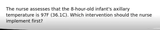 The nurse assesses that the 8-hour-old infant's axillary temperature is 97F (36.1C). Which intervention should the nurse implement first?