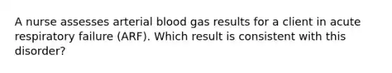 A nurse assesses arterial blood gas results for a client in acute respiratory failure (ARF). Which result is consistent with this disorder?