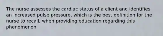 The nurse assesses the cardiac status of a client and identifies an increased pulse pressure, which is the best definition for the nurse to recall, when providing education regarding this phenomenon