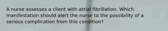 A nurse assesses a client with atrial fibrillation. Which manifestation should alert the nurse to the possibility of a serious complication from this condition?