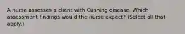 A nurse assesses a client with Cushing disease. Which assessment findings would the nurse expect? (Select all that apply.)