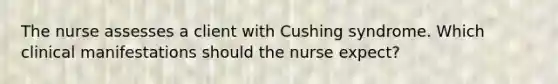 The nurse assesses a client with Cushing syndrome. Which clinical manifestations should the nurse expect?