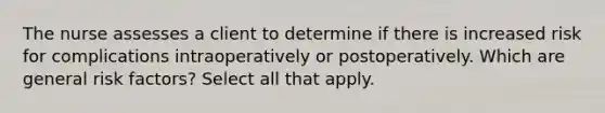 The nurse assesses a client to determine if there is increased risk for complications intraoperatively or postoperatively. Which are general risk factors? Select all that apply.