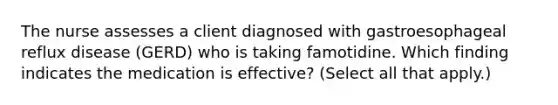 The nurse assesses a client diagnosed with gastroesophageal reflux disease (GERD) who is taking famotidine. Which finding indicates the medication is effective? (Select all that apply.)