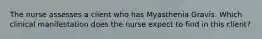 The nurse assesses a client who has Myasthenia Gravis. Which clinical manifestation does the nurse expect to find in this client?