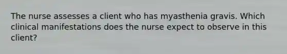 The nurse assesses a client who has myasthenia gravis. Which clinical manifestations does the nurse expect to observe in this client?