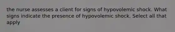 the nurse assesses a client for signs of hypovolemic shock. What signs indicate the presence of hypovolemic shock. Select all that apply