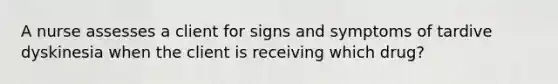 A nurse assesses a client for signs and symptoms of tardive dyskinesia when the client is receiving which drug?