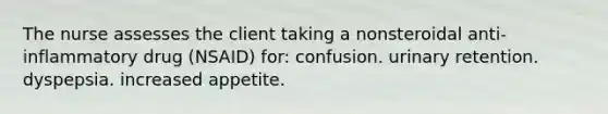 The nurse assesses the client taking a nonsteroidal anti-inflammatory drug (NSAID) for: confusion. urinary retention. dyspepsia. increased appetite.