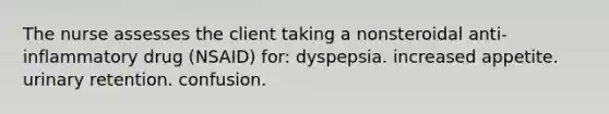 The nurse assesses the client taking a nonsteroidal anti-inflammatory drug (NSAID) for: dyspepsia. increased appetite. urinary retention. confusion.