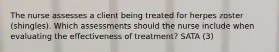 The nurse assesses a client being treated for herpes zoster (shingles). Which assessments should the nurse include when evaluating the effectiveness of treatment? SATA (3)