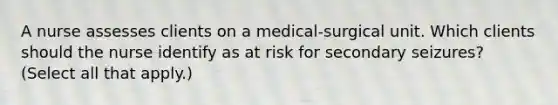 A nurse assesses clients on a medical-surgical unit. Which clients should the nurse identify as at risk for secondary seizures? (Select all that apply.)