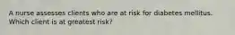 A nurse assesses clients who are at risk for diabetes mellitus. Which client is at greatest risk?