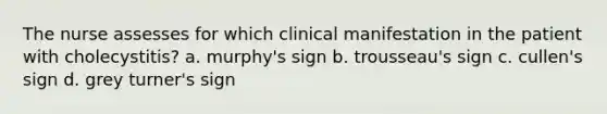 The nurse assesses for which clinical manifestation in the patient with cholecystitis? a. murphy's sign b. trousseau's sign c. cullen's sign d. grey turner's sign