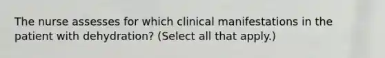 The nurse assesses for which clinical manifestations in the patient with dehydration? (Select all that apply.)