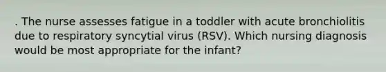 . The nurse assesses fatigue in a toddler with acute bronchiolitis due to respiratory syncytial virus (RSV). Which nursing diagnosis would be most appropriate for the infant?