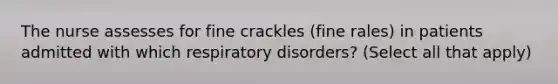 The nurse assesses for fine crackles (fine rales) in patients admitted with which respiratory disorders? (Select all that apply)