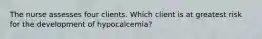 The nurse assesses four clients. Which client is at greatest risk for the development of hypocalcemia?