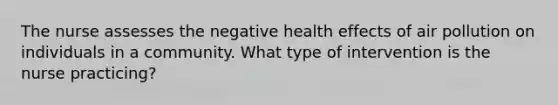 The nurse assesses the negative health effects of air pollution on individuals in a community. What type of intervention is the nurse practicing?