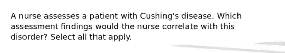 A nurse assesses a patient with Cushing's disease. Which assessment findings would the nurse correlate with this disorder? Select all that apply.