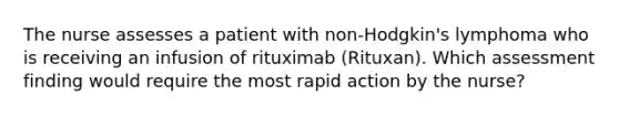 The nurse assesses a patient with non-Hodgkin's lymphoma who is receiving an infusion of rituximab (Rituxan). Which assessment finding would require the most rapid action by the nurse?