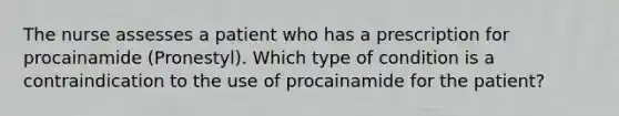 The nurse assesses a patient who has a prescription for procainamide (Pronestyl). Which type of condition is a contraindication to the use of procainamide for the patient?