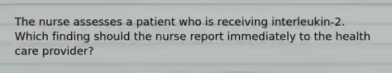 The nurse assesses a patient who is receiving interleukin-2. Which finding should the nurse report immediately to the health care provider?