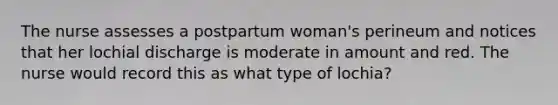 The nurse assesses a postpartum woman's perineum and notices that her lochial discharge is moderate in amount and red. The nurse would record this as what type of lochia?