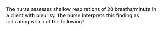 The nurse assesses shallow respirations of 28 breaths/minute in a client with pleurisy. The nurse interprets this finding as indicating which of the following?